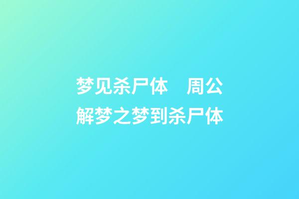 梦见杀尸体　周公解梦之梦到杀尸体